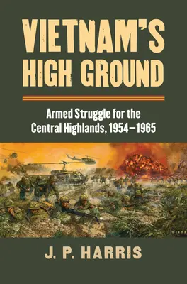 Vietnam's High Ground: Lupta armată pentru munții centrali, 1954-1965 - Vietnam's High Ground: Armed Struggle for the Central Highlands, 1954-1965