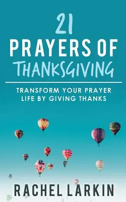 21 Rugăciuni de mulțumire: Transformă-ți viața de rugăciune prin mulțumire - 21 Prayers of Thanksgiving: Transform Your Prayer Life by Giving Thanks