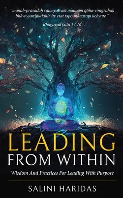 Conducerea din interior: Înțelepciune și practici pentru a conduce cu scop, luând lecții din Bhagavad Gita - Leading From Within: Wisdom and Practices For Leading With Purpose Taking Lessons From Bhagavad Gita