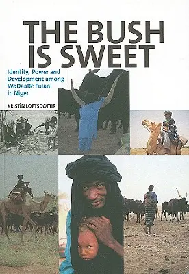 The Bush Is Sweet: Identitate, putere și dezvoltare printre WoDaaBe Fulani în Niger - The Bush Is Sweet: Identity, Power and Development Among WoDaaBe Fulani in Niger