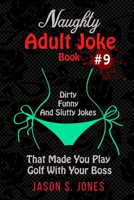 Carte de glume obraznice pentru adulți #9: Glume murdare, amuzante și ușuratice care te-au făcut să joci golf cu șeful tău - Naughty Adult Joke Book #9: Dirty, Funny And Slutty Jokes That Made You Play Golf With Your Boss