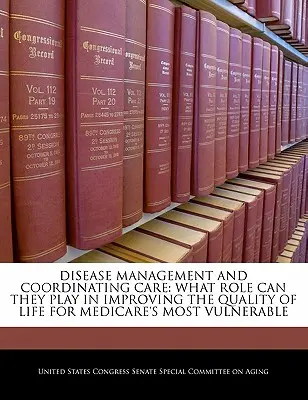 Gestionarea bolilor și coordonarea îngrijirilor: Ce rol pot juca în îmbunătățirea calității vieții pentru persoanele cele mai vulnerabile din sistemul Medicare - Disease Management and Coordinating Care: What Role Can They Play in Improving the Quality of Life for Medicare's Most Vulnerable