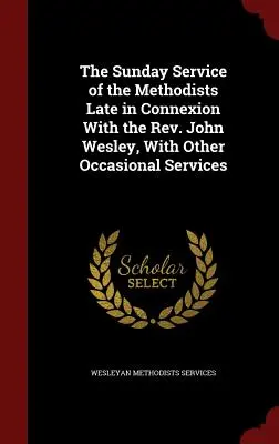 The Sunday Service of the Methodists Late in Connexion With the Rev. John Wesley, cu alte servicii ocazionale - The Sunday Service of the Methodists Late in Connexion With the Rev. John Wesley, With Other Occasional Services