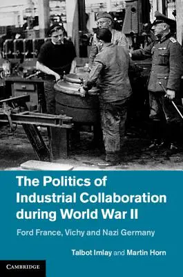 Politica colaborării industriale în timpul celui de-al Doilea Război Mondial: Ford Franța, Vichy și Germania nazistă - The Politics of Industrial Collaboration During World War II: Ford France, Vichy and Nazi Germany