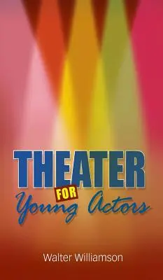 Teatru pentru tinerii actori: Ghidul definitoriu pentru adolescenți - Theater for Young Actors: The Definitive Teen Guide