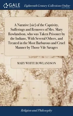 A Narative [sic] of the Captivity, Sufferings and Removes of Mrs. Mary Rowlandson, who was Taken Prisoner by the Indians, With Several Others, and Tre
