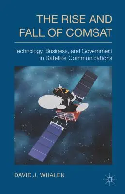Ascensiunea și căderea COMSAT: Tehnologie, afaceri și guvernare în domeniul comunicațiilor prin satelit - The Rise and Fall of COMSAT: Technology, Business, and Government in Satellite Communications