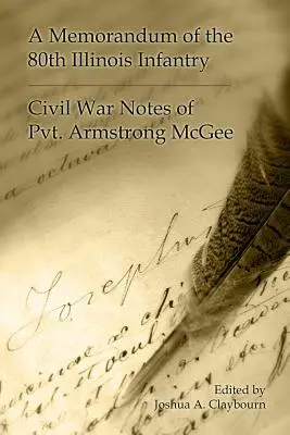 Un memorandum al celei de-a 80-a Infanterie Illinois: Însemnările din Războiul Civil ale soldatului Armgstrong McGee - A Memorandum of the 80th Illinois Infantry: Civil War Notes of Pvt. Armgstrong McGee