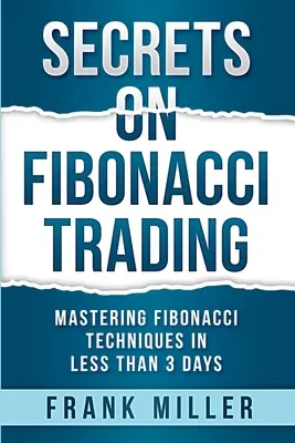 Secrete privind tranzacționarea Fibonacci: Stăpânirea tehnicilor Fibonacci în mai puțin de 3 zile - Secrets on Fibonacci Trading: Mastering Fibonacci Techniques In Less Than 3 Days