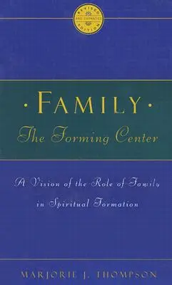 Familia, centru de formare: O viziune a rolului familiei în formarea spirituală - Family the Forming Center: A Vision of the Role of Family in Spiritual Formation
