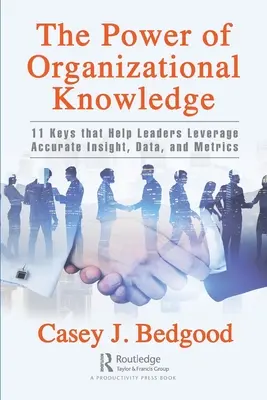 The Power of Organizational Knowledge: 11 Keys That Help Leaders Leverage Accurate Insight, Data, and Metrics