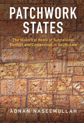 Patchwork States: Rădăcinile istorice ale conflictului și competiției subnaționale în Asia de Sud - Patchwork States: The Historical Roots of Subnational Conflict and Competition in South Asia