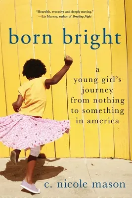 Născută strălucitoare: Călătoria unei tinere de la nimic la ceva în America - Born Bright: A Young Girl's Journey from Nothing to Something in America