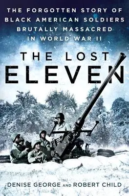 Cei unsprezece pierduți: Povestea uitată a soldaților americani de culoare masacrați cu brutalitate în cel de-al Doilea Război Mondial - The Lost Eleven: The Forgotten Story of Black American Soldiers Brutally Massacred in World War II