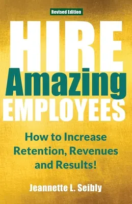 Angajează angajați uimitori: Cum să Creșteți Retenția, Veniturile și Rezultatele! - Hire Amazing Employees: How to Increase Retention, Revenues and Results!