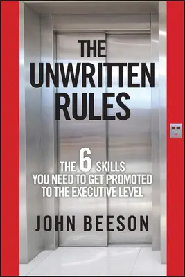 The Unwritten Rules: Cele șase abilități de care ai nevoie pentru a fi promovat la nivel executiv - The Unwritten Rules: The Six Skills You Need to Get Promoted to the Executive Level