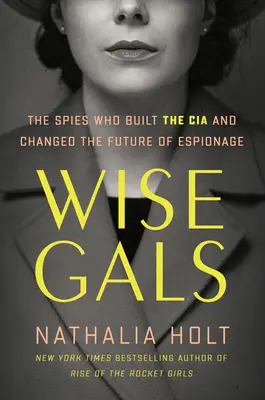 Wise Gals: Spioanele care au construit CIA și au schimbat viitorul spionajului (The Spies Who Built the CIA and Changed the Future of Espionage) - Wise Gals: The Spies Who Built the CIA and Changed the Future of Espionage