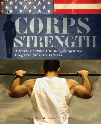 Corps Strength: Un program de pregătire fizică de elită al sergentului maistru artilerist al pușcașilor marini - Corps Strength: A Marine Master Gunnery Sergeant's Program for Elite Fitness