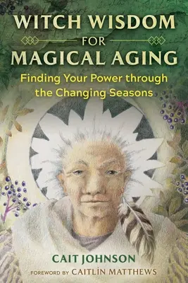 Înțelepciune de vrăjitoare pentru o îmbătrânire magică: Găsirea puterii tale prin schimbarea anotimpurilor - Witch Wisdom for Magical Aging: Finding Your Power Through the Changing Seasons