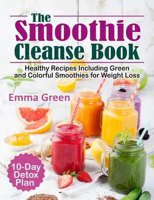 Cartea Smoothie Cleanse: Rețete sănătoase, inclusiv smoothie-uri verzi și colorate pentru pierderea în greutate + plan de detoxifiere de 10 zile - The Smoothie Cleanse Book: Healthy Recipes Including Green and Colorful Smoothies for Weight Loss +10 Day Detox Plan
