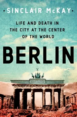 Berlin: Viață și moarte în orașul din centrul lumii (Life and Death in the City at the Center of the World) - Berlin: Life and Death in the City at the Center of the World