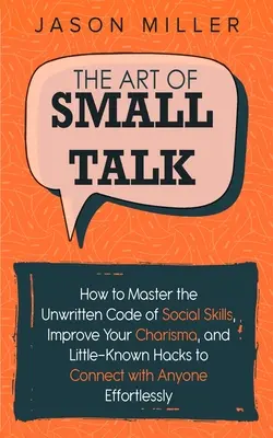 The Art of Small Talk: Cum să stăpânești codul nescris al abilităților sociale, să-ți îmbunătățești carisma și hack-uri puțin cunoscute pentru a te conecta cu oricineon - The Art of Small Talk: How to Master the Unwritten Code of Social Skills, Improve Your Charisma, and Little-Known Hacks to Connect with Anyon