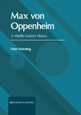 Max Von Oppenheim: O istorie a Orientului Mijlociu - Max Von Oppenheim: A Middle Eastern History