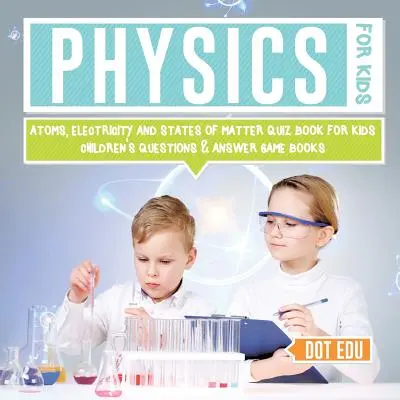 Physics for Kids Atoms, Electricity and States of Matter Quiz Book for Kids Cărți de întrebări și răspunsuri pentru copii - Physics for Kids Atoms, Electricity and States of Matter Quiz Book for Kids Children's Questions & Answer Game Books