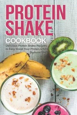 Carte de bucate cu shake-uri proteice: Rețete delicioase de shake-uri proteice pentru a vă crește ușor aportul de proteine - Protein Shake Cookbook: Delicious Protein Shake Recipes to Easy Boost Your Protein Intake