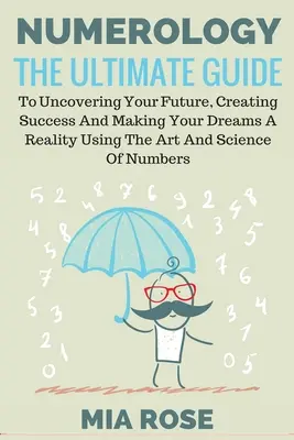 Numerologie: Ghidul final pentru a-ți descoperi viitorul, a-ți crea succesul și a-ți transforma visele în realitate folosind arta și știința - Numerology: The Ultimate Guide to uncovering your Future, Creating Success & Making your Dreams a Reality using the Art & Science