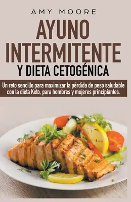 Postul intermitent și dieta ketogenică: O provocare simplă pentru bărbații și femeile începătoare pentru a maximiza pierderea în greutate sănătoasă cu dieta keto. - Ayuno intermitente y dieta cetognica: Un reto sencillo para que hombres y mujeres principiantes puedan maximizar la prdida de peso saludable con la