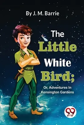 Mica pasăre albă; sau, aventuri în grădinile Kensington - The Little White Bird; Or, Adventures In Kensington Gardens