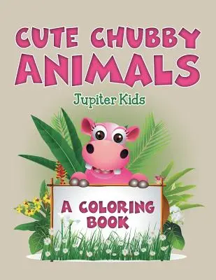 Animale drăguțe și dolofane (o carte de colorat) - Cute Chubby Animals (A Coloring Book)