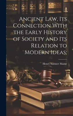 Dreptul antic, legătura sa cu istoria timpurie a societății și relația sa cu ideile moderne; - Ancient Law, its Connection With the Early History of Society and its Relation to Modern Ideas;