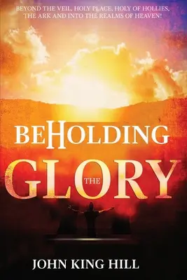 Beholding the Glory (Privind slava): Dincolo de văl, de Locul Sfânt, de Sfânta Sfintelor, de Chivot și în tărâmurile cerului! - Beholding the Glory: Beyond the Veil, Holy Place, Holy of Hollies, the Ark and Into the Realms of Heaven!