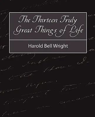 Cele treisprezece lucruri cu adevărat mărețe din viață - Harold Bell Wright - The Thirteen Truly Great Things in Life - Harold Bell Wright