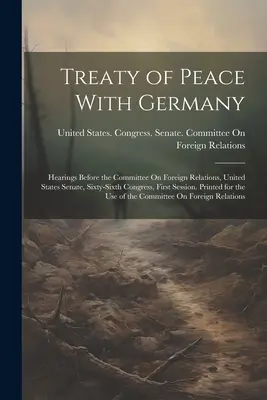 Tratatul de pace cu Germania: Audieri în fața Comisiei pentru relații externe, Senatul Statelor Unite, al șaizeci și șaselea Congres, prima sesiune. Tipărit - Treaty of Peace With Germany: Hearings Before the Committee On Foreign Relations, United States Senate, Sixty-Sixth Congress, First Session. Printed