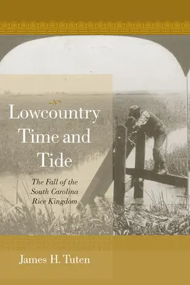 Lowcountry Time and Tide: Căderea regatului orezului din Carolina de Sud - Lowcountry Time and Tide: The Fall of the South Carolina Rice Kingdom