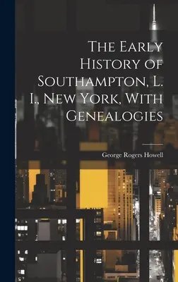 The Early History of Southampton, L. I., New York, cu genealogii - The Early History of Southampton, L. I., New York, With Genealogies