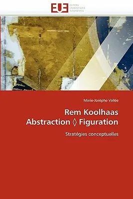 Rem Koolhaas Abstracție Figurație - Rem Koolhaas Abstraction Figuration