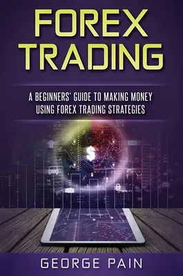 Tranzacționarea Forex: Ghidul unui începător pentru a face bani folosind strategiile de tranzacționare Forex - Forex Trading: A Beginners' Guide to making money using Forex Trading Strategies
