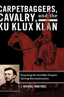 Carpetbaggers, Cavalry, and the Ku Klux Klan: Expunerea imperiului invizibil în timpul reconstrucției - Carpetbaggers, Cavalry, and the Ku Klux Klan: Exposing the Invisible Empire During Reconstruction