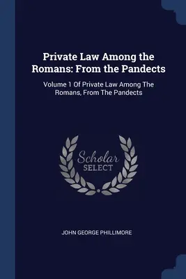 Dreptul privat printre romani: De la Pandecte: Volumul 1 din Dreptul privat al romanilor, de la Pandecte - Private Law Among the Romans: From the Pandects: Volume 1 Of Private Law Among The Romans, From The Pandects