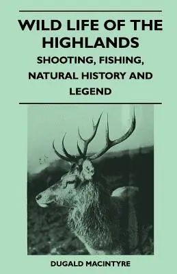 Wild Life Of The Highlands - Tir, pescuit, istorie naturală și legendă - Wild Life Of The Highlands - Shooting, Fishing, Natural History And Legend