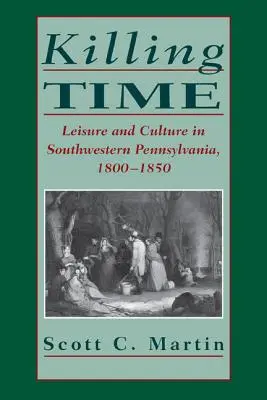 Killing Time: Timp liber și cultură în Pennsylvania de sud-vest, 1800-1850 - Killing Time: Leisure and Culture in Southwestern Pennsylvania, 1800-1850