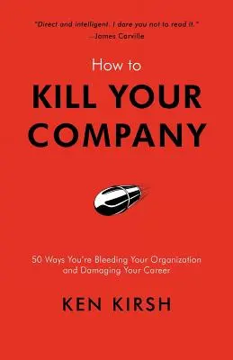 Cum să-ți omori compania: 50 Ways You're Bleeding Your Organization and Damaging Your Career (50 de moduri prin care îți sângerezi organizația și îți afectezi cariera) - How to Kill Your Company: 50 Ways You're Bleeding Your Organization and Damaging Your Career