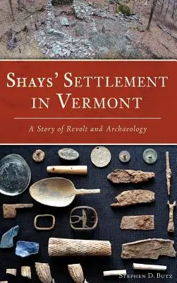 Așezarea lui Shays în Vermont: O poveste de revoltă și arheologie - Shays' Settlement in Vermont: A Story of Revolt and Archaeology