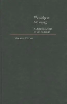 Worship as Meaning: O teologie liturgică pentru modernitatea târzie - Worship as Meaning: A Liturgical Theology for Late Modernity
