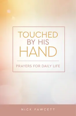 Atingeți de mâna Lui: Rugăciuni pentru viața de zi cu zi - Touched by His Hand: Prayers for Dailiy Life