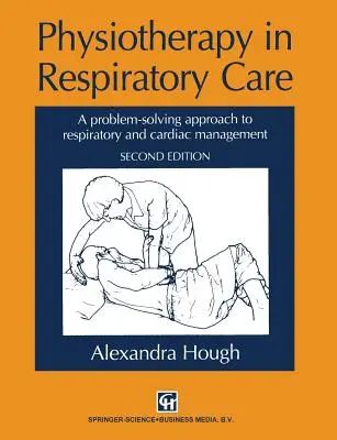 Fizioterapia în îngrijirea respiratorie: O abordare de rezolvare a problemelor pentru managementul respirator și cardiac - Physiotherapy in Respiratory Care: A Problem-Solving Approach to Respiratory and Cardiac Management